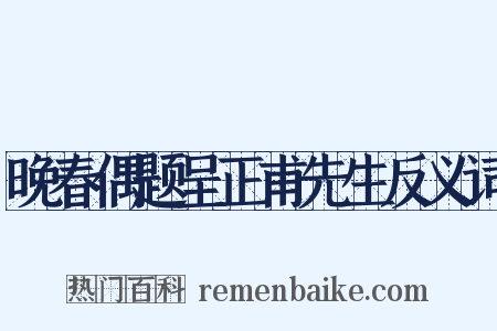 晚春偶题呈正甫先生反义词是什么意思的图片